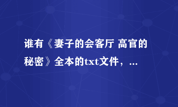 谁有《妻子的会客厅 高官的秘密》全本的txt文件，各位大神给一份呗