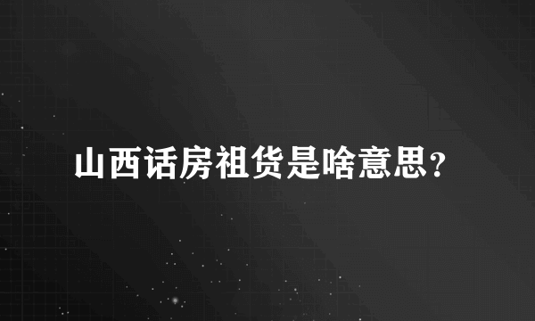 山西话房祖货是啥意思？