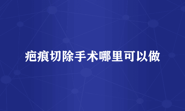 疤痕切除手术哪里可以做