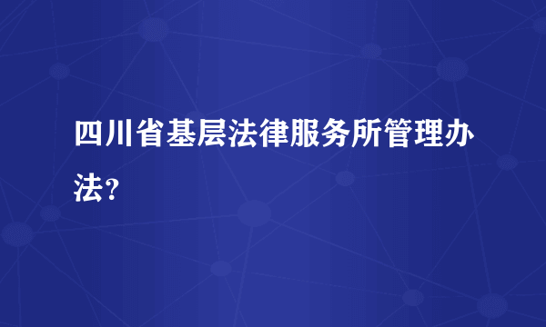 四川省基层法律服务所管理办法？