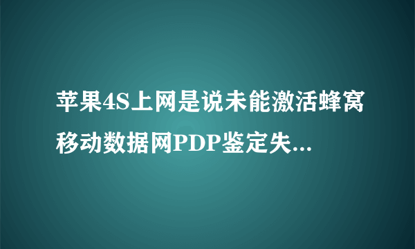 苹果4S上网是说未能激活蜂窝移动数据网PDP鉴定失败怎么办