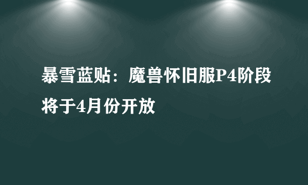 暴雪蓝贴：魔兽怀旧服P4阶段将于4月份开放
