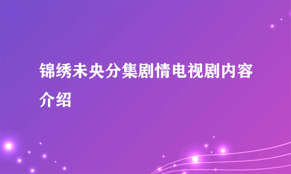 锦绣未央分集剧情电视剧内容介绍