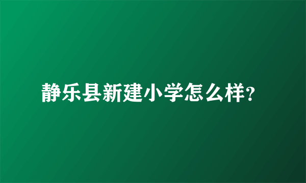 静乐县新建小学怎么样？