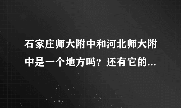 石家庄师大附中和河北师大附中是一个地方吗？还有它的西校区和本部以及东校区和高新校区都在哪？