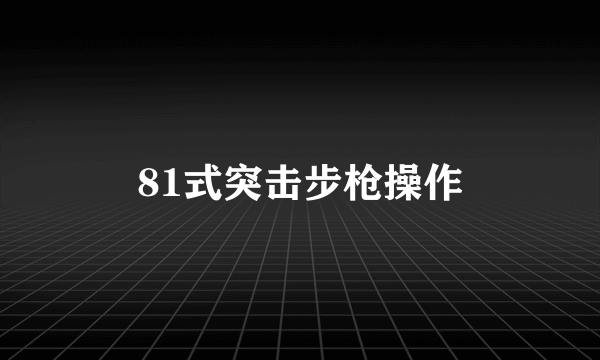81式突击步枪操作