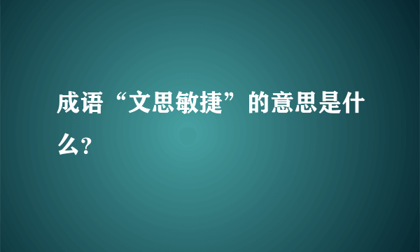 成语“文思敏捷”的意思是什么？
