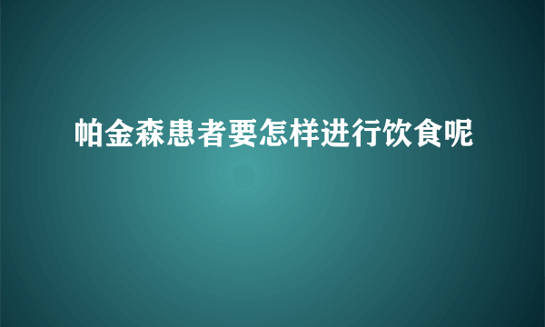 帕金森患者要怎样进行饮食呢