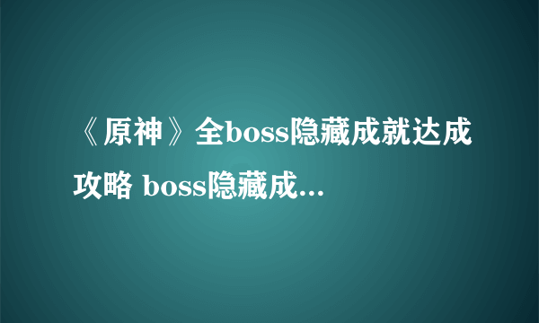 《原神》全boss隐藏成就达成攻略 boss隐藏成就有哪些