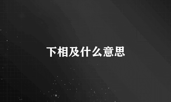 下相及什么意思