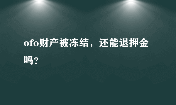 ofo财产被冻结，还能退押金吗？