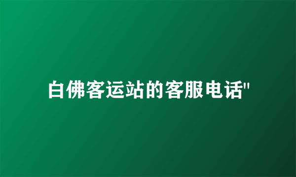 白佛客运站的客服电话