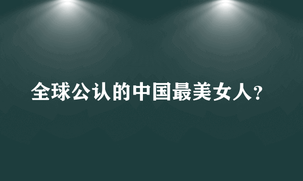 全球公认的中国最美女人？