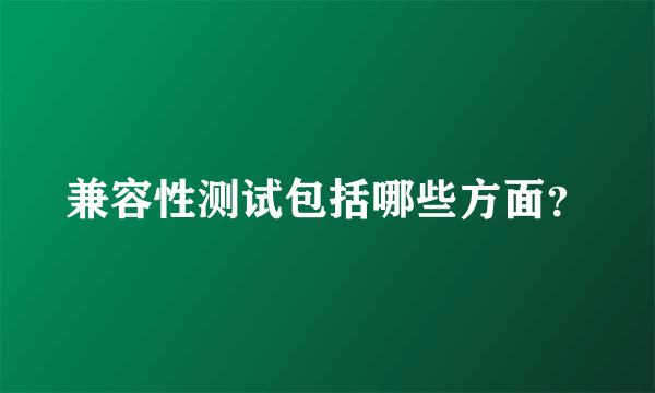 兼容性测试包括哪些方面？