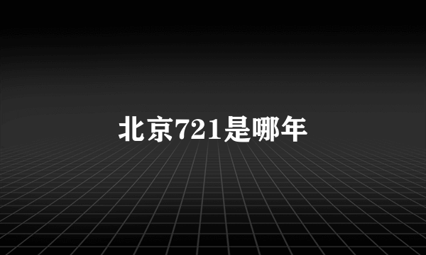 北京721是哪年