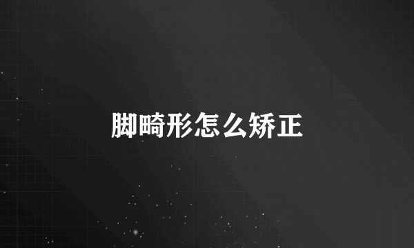 脚畸形怎么矫正