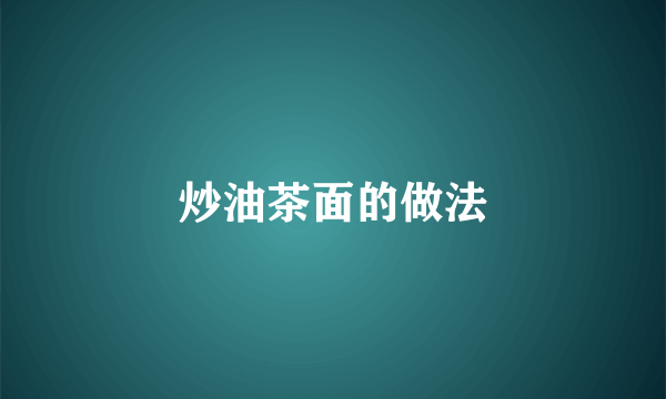 炒油茶面的做法