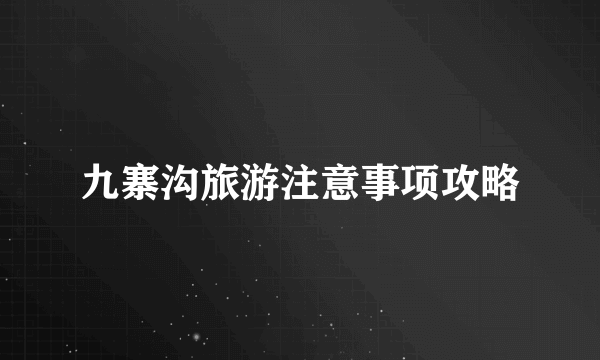 九寨沟旅游注意事项攻略