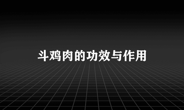 斗鸡肉的功效与作用