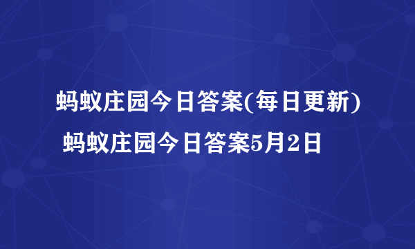 蚂蚁庄园今日答案(每日更新) 蚂蚁庄园今日答案5月2日