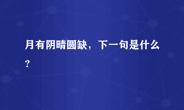 月有阴晴圆缺，下一句是什么？