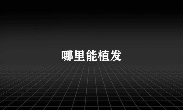 哪里能植发