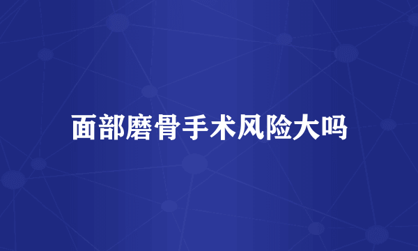 面部磨骨手术风险大吗