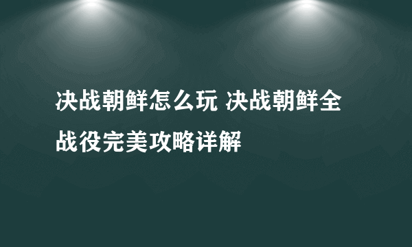 决战朝鲜怎么玩 决战朝鲜全战役完美攻略详解