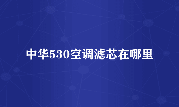 中华530空调滤芯在哪里