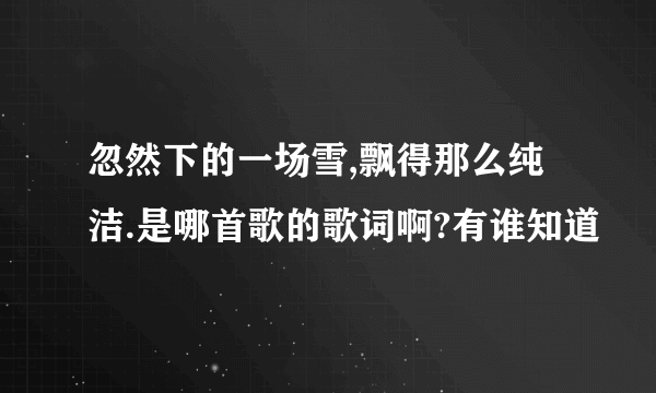 忽然下的一场雪,飘得那么纯洁.是哪首歌的歌词啊?有谁知道