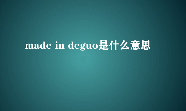 made in deguo是什么意思