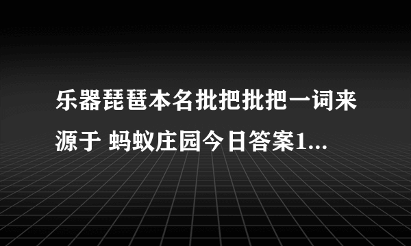 乐器琵琶本名批把批把一词来源于 蚂蚁庄园今日答案10月31日
