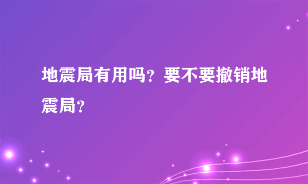 地震局有用吗？要不要撤销地震局？