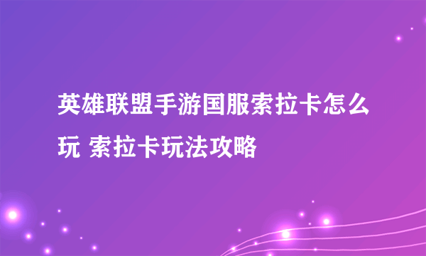 英雄联盟手游国服索拉卡怎么玩 索拉卡玩法攻略