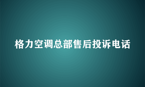 格力空调总部售后投诉电话