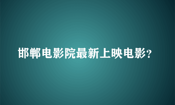 邯郸电影院最新上映电影？