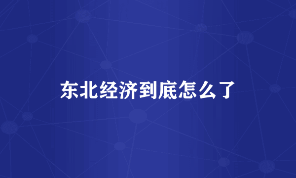 东北经济到底怎么了