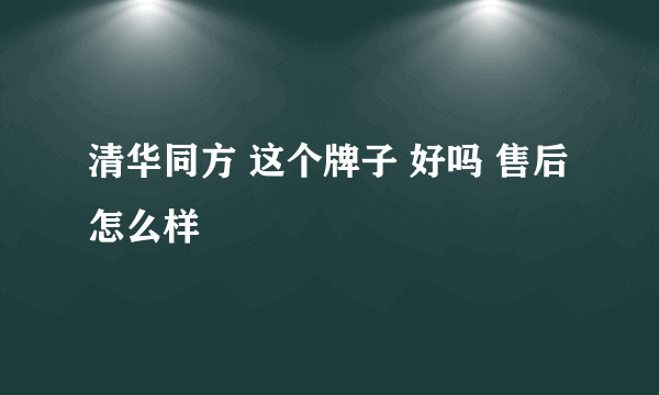 清华同方 这个牌子 好吗 售后怎么样