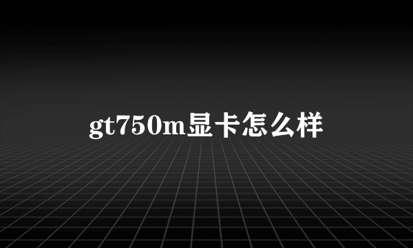 gt750m显卡怎么样