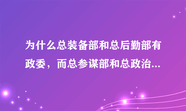 为什么总装备部和总后勤部有政委，而总参谋部和总政治部没有？