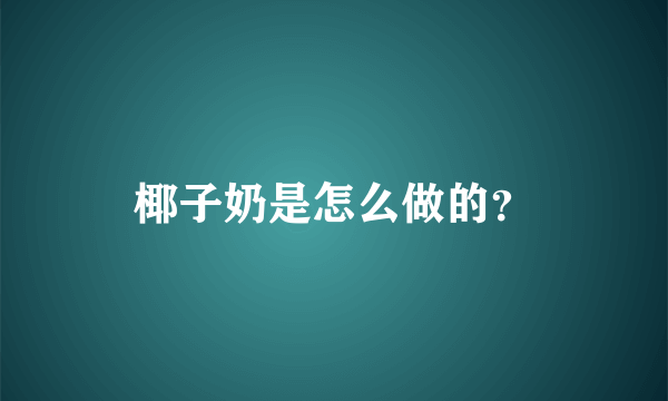 椰子奶是怎么做的？