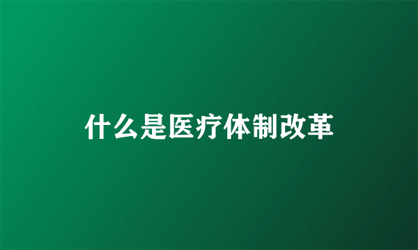 什么是医疗体制改革