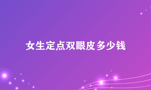 女生定点双眼皮多少钱