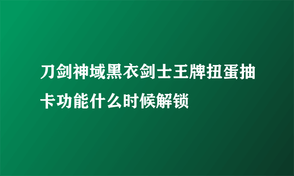 刀剑神域黑衣剑士王牌扭蛋抽卡功能什么时候解锁
