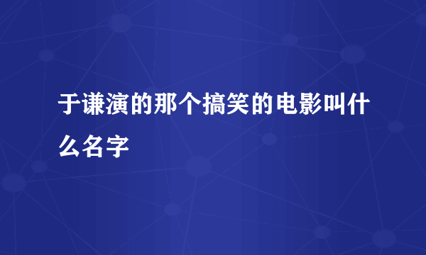 于谦演的那个搞笑的电影叫什么名字