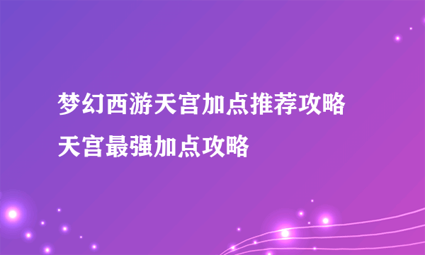 梦幻西游天宫加点推荐攻略 天宫最强加点攻略