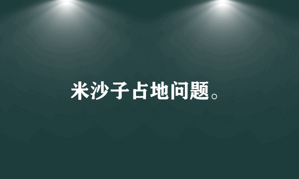米沙子占地问题。