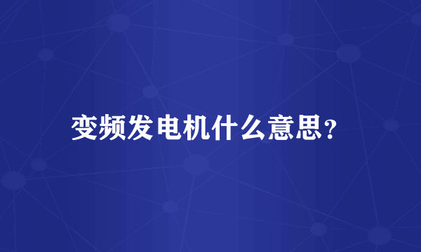 变频发电机什么意思？