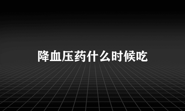 降血压药什么时候吃