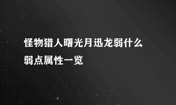 怪物猎人曙光月迅龙弱什么 弱点属性一览